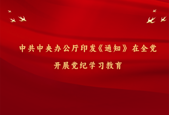 中共中央辦公廳印發(fā)《通知》 在全黨開展黨紀(jì)學(xué)習(xí)教育
